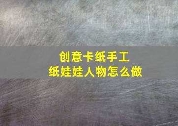 创意卡纸手工 纸娃娃人物怎么做